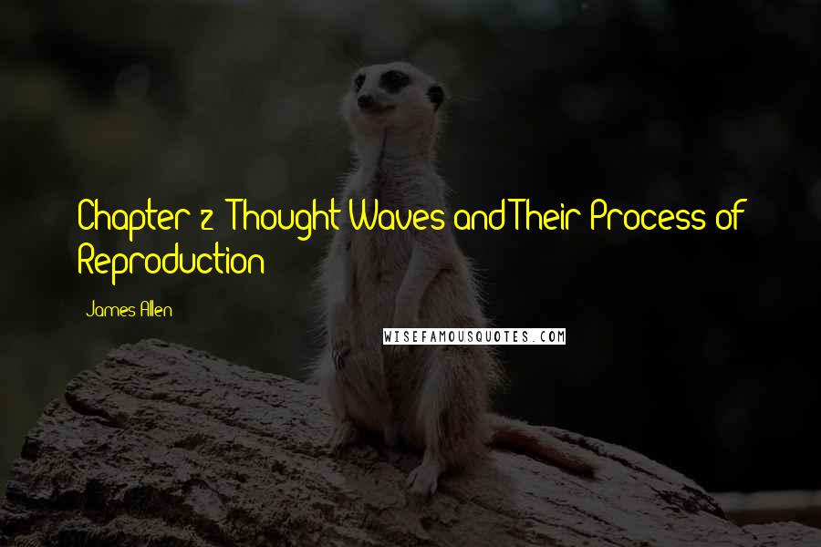 James Allen Quotes: Chapter 2: Thought Waves and Their Process of Reproduction