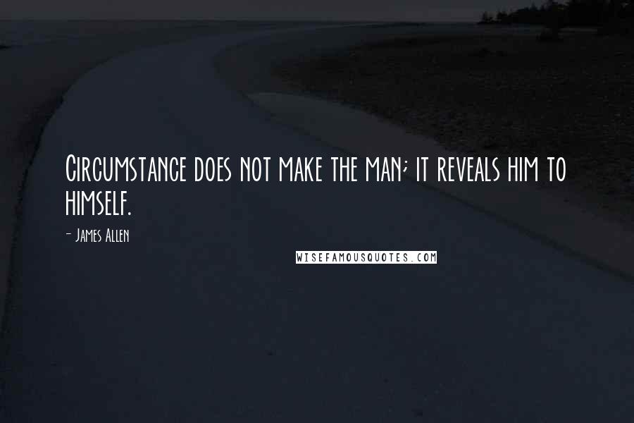 James Allen Quotes: Circumstance does not make the man; it reveals him to himself.