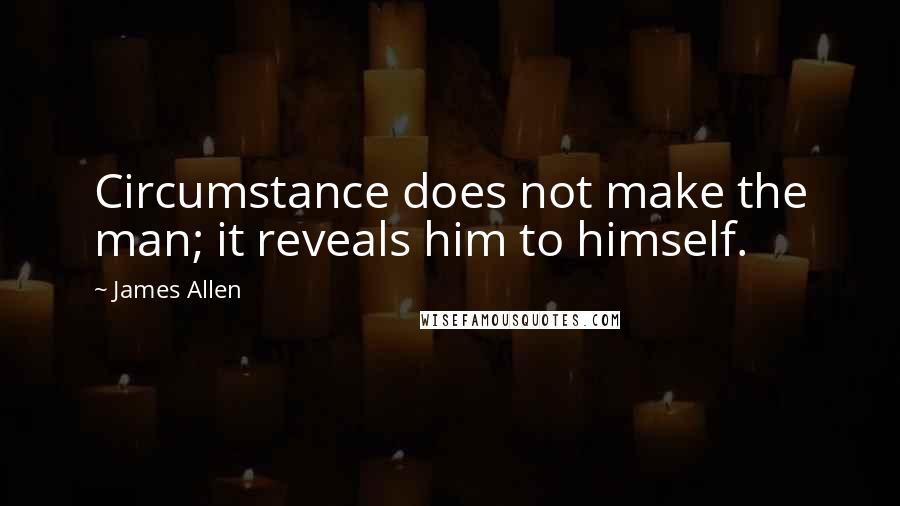 James Allen Quotes: Circumstance does not make the man; it reveals him to himself.