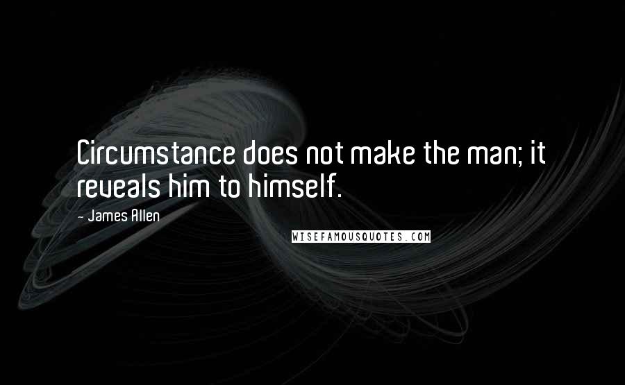 James Allen Quotes: Circumstance does not make the man; it reveals him to himself.