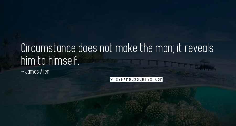 James Allen Quotes: Circumstance does not make the man; it reveals him to himself.