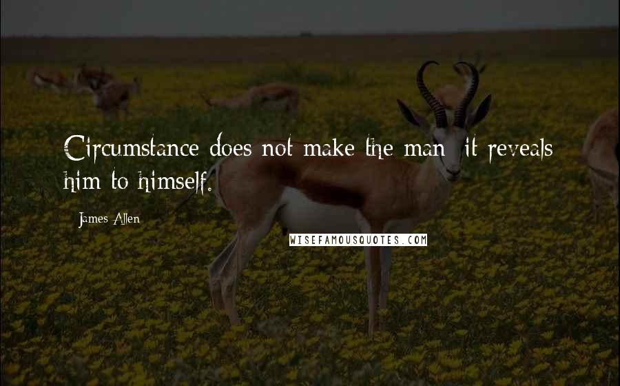 James Allen Quotes: Circumstance does not make the man; it reveals him to himself.