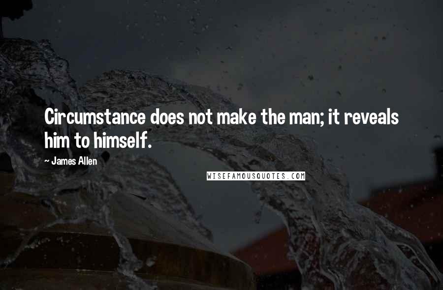 James Allen Quotes: Circumstance does not make the man; it reveals him to himself.