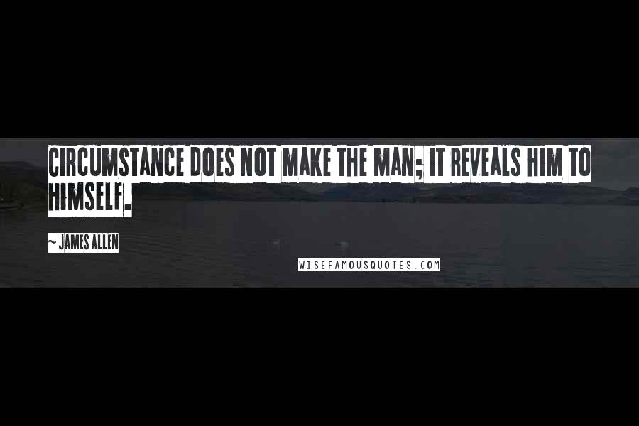 James Allen Quotes: Circumstance does not make the man; it reveals him to himself.