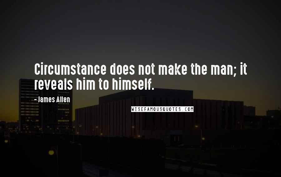 James Allen Quotes: Circumstance does not make the man; it reveals him to himself.