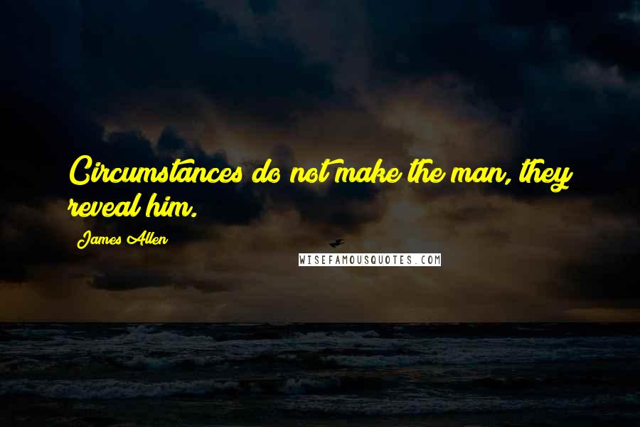 James Allen Quotes: Circumstances do not make the man, they reveal him.