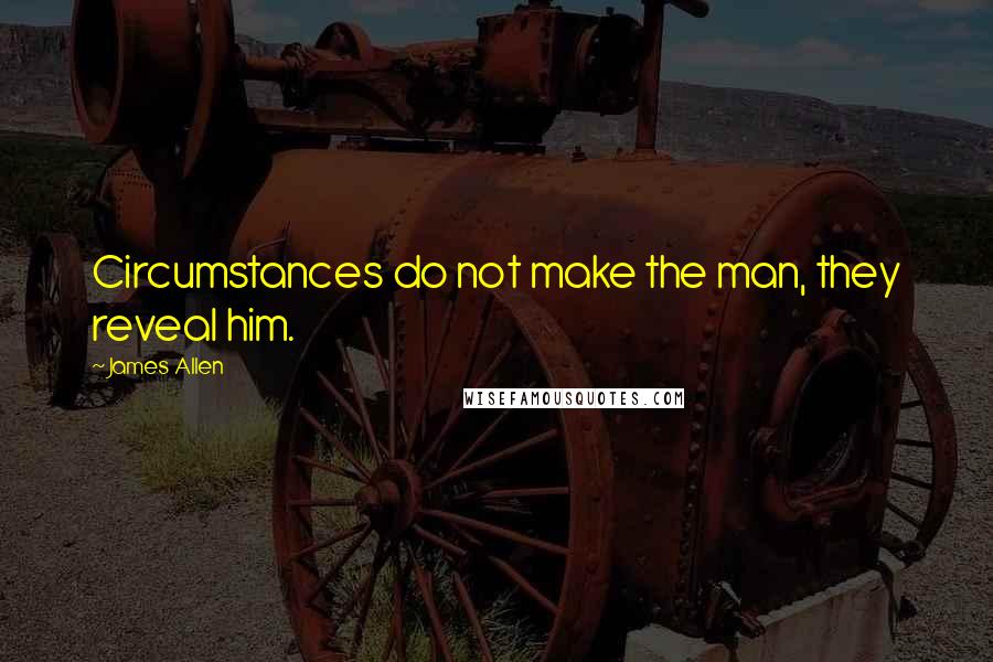 James Allen Quotes: Circumstances do not make the man, they reveal him.