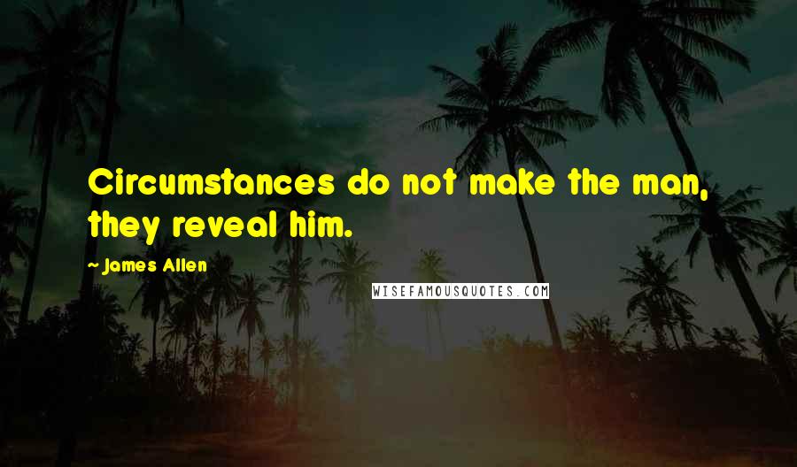 James Allen Quotes: Circumstances do not make the man, they reveal him.