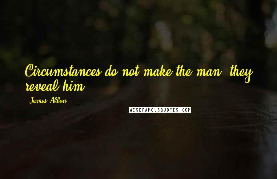 James Allen Quotes: Circumstances do not make the man, they reveal him.