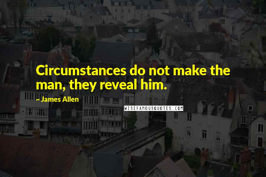 James Allen Quotes: Circumstances do not make the man, they reveal him.