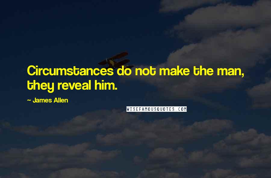 James Allen Quotes: Circumstances do not make the man, they reveal him.