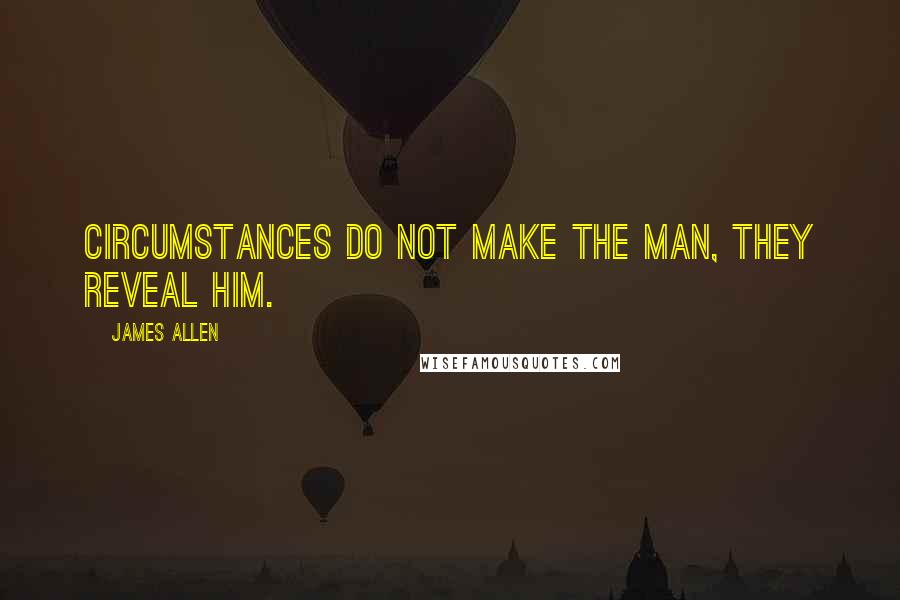 James Allen Quotes: Circumstances do not make the man, they reveal him.
