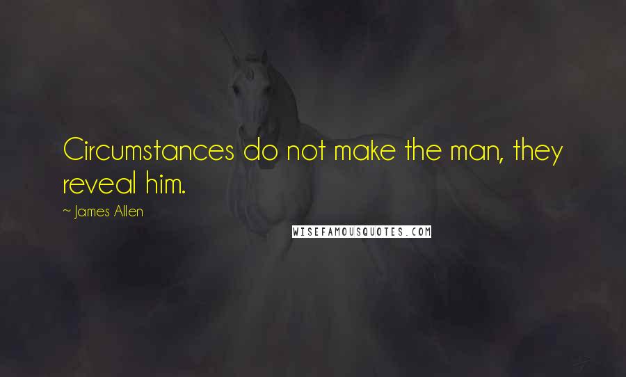 James Allen Quotes: Circumstances do not make the man, they reveal him.