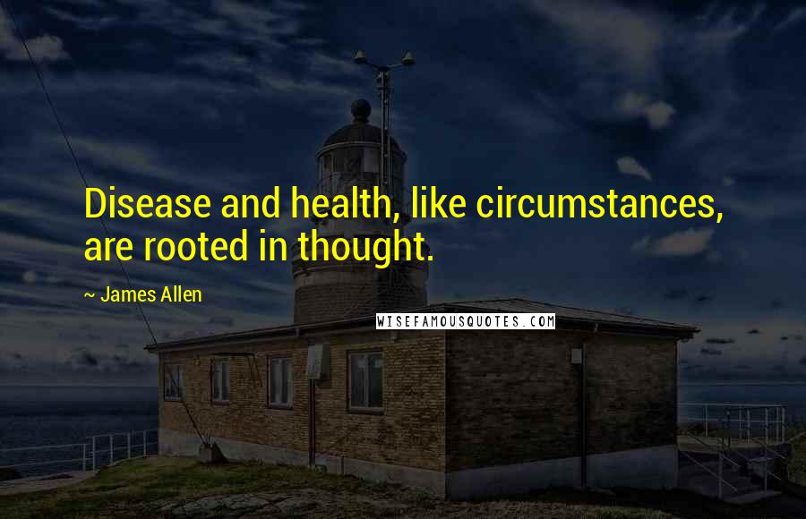 James Allen Quotes: Disease and health, like circumstances, are rooted in thought.