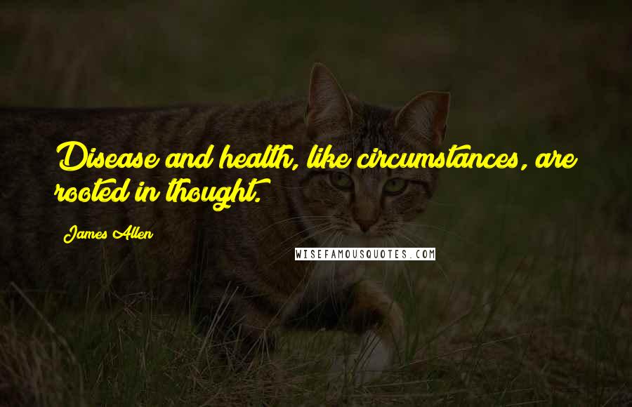 James Allen Quotes: Disease and health, like circumstances, are rooted in thought.