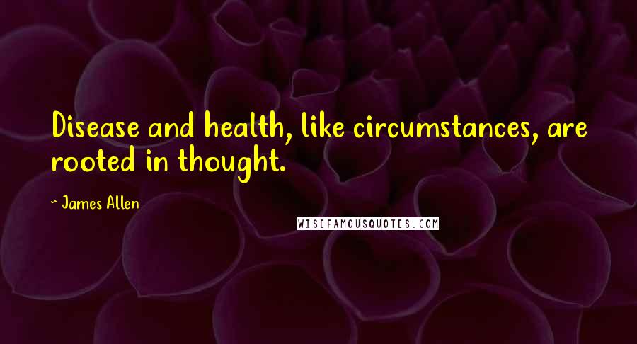 James Allen Quotes: Disease and health, like circumstances, are rooted in thought.