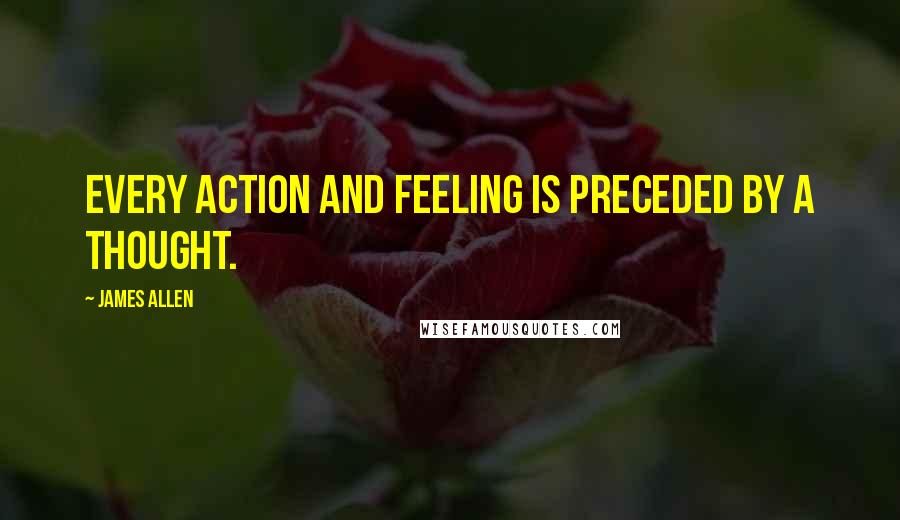 James Allen Quotes: Every action and feeling is preceded by a thought.