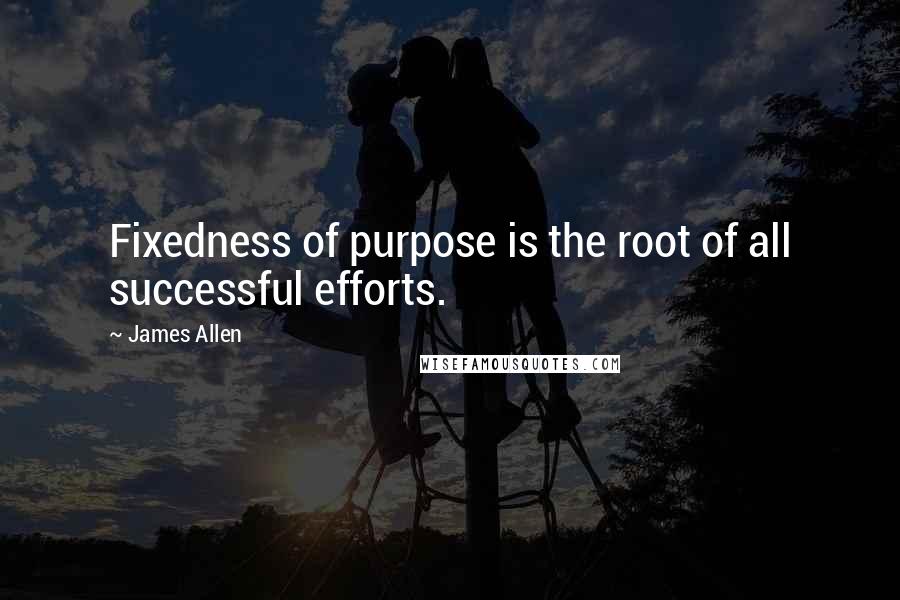 James Allen Quotes: Fixedness of purpose is the root of all successful efforts.