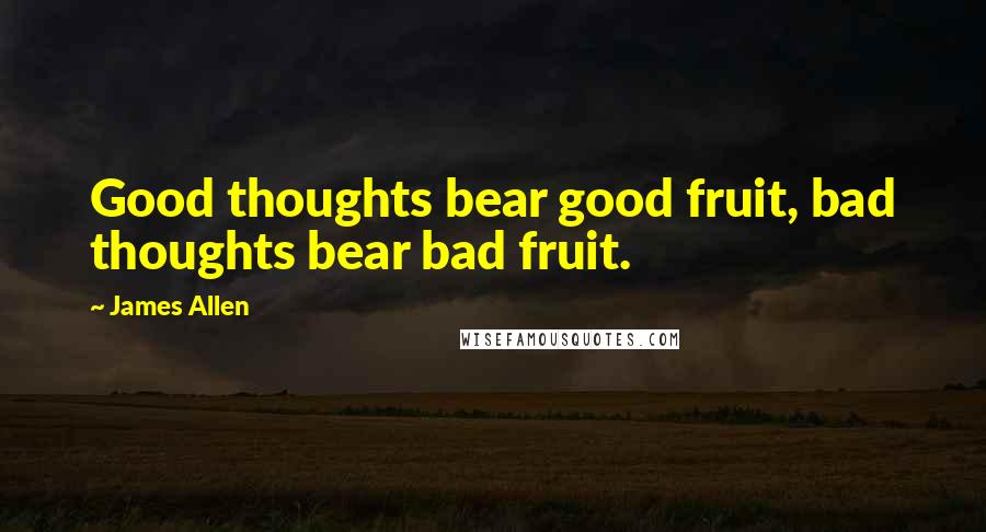 James Allen Quotes: Good thoughts bear good fruit, bad thoughts bear bad fruit.