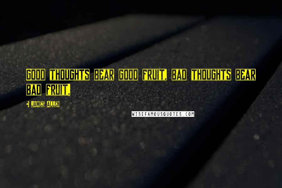 James Allen Quotes: Good thoughts bear good fruit, bad thoughts bear bad fruit.