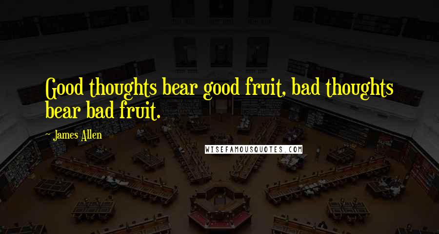 James Allen Quotes: Good thoughts bear good fruit, bad thoughts bear bad fruit.