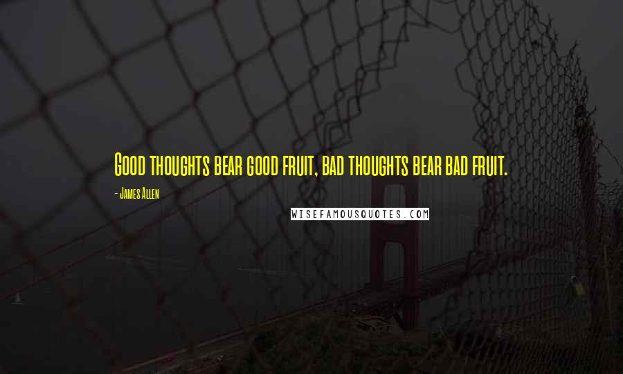 James Allen Quotes: Good thoughts bear good fruit, bad thoughts bear bad fruit.