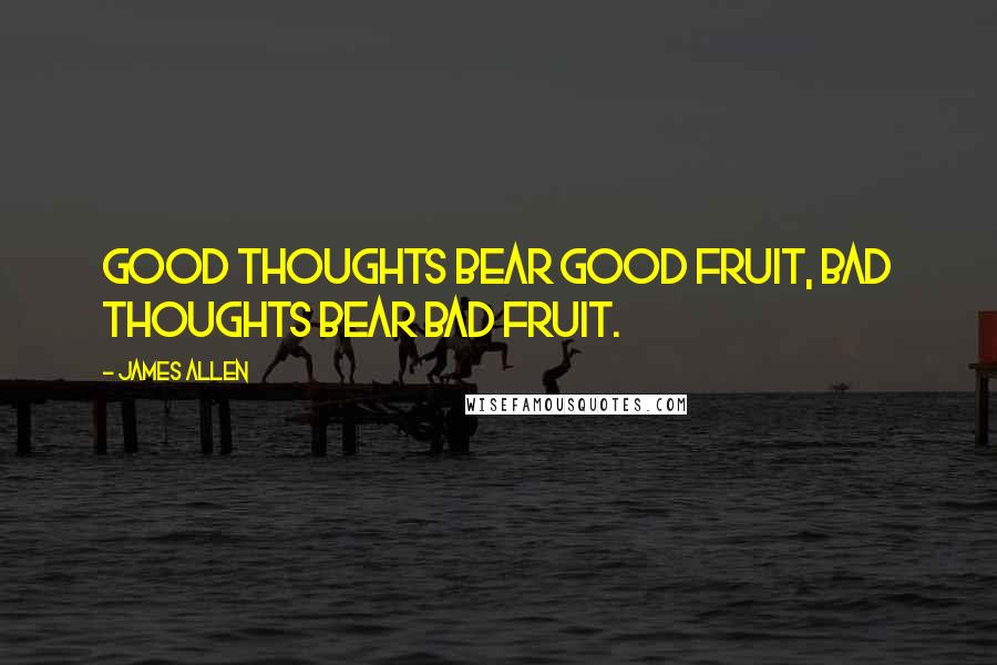 James Allen Quotes: Good thoughts bear good fruit, bad thoughts bear bad fruit.