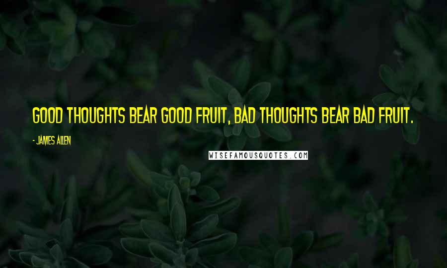 James Allen Quotes: Good thoughts bear good fruit, bad thoughts bear bad fruit.