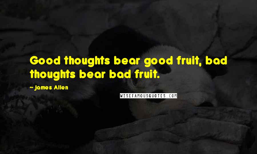 James Allen Quotes: Good thoughts bear good fruit, bad thoughts bear bad fruit.