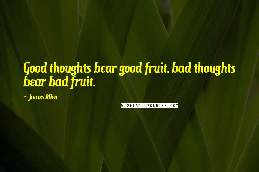 James Allen Quotes: Good thoughts bear good fruit, bad thoughts bear bad fruit.