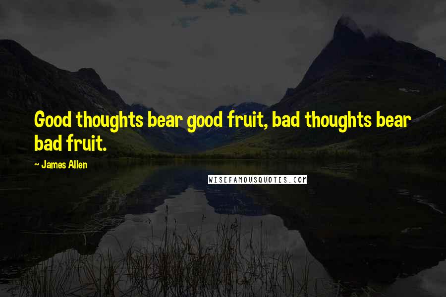 James Allen Quotes: Good thoughts bear good fruit, bad thoughts bear bad fruit.