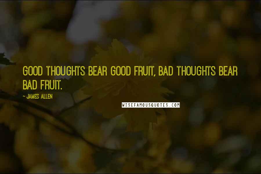 James Allen Quotes: Good thoughts bear good fruit, bad thoughts bear bad fruit.