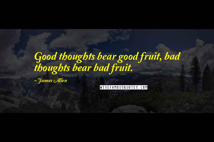 James Allen Quotes: Good thoughts bear good fruit, bad thoughts bear bad fruit.