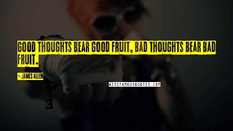 James Allen Quotes: Good thoughts bear good fruit, bad thoughts bear bad fruit.