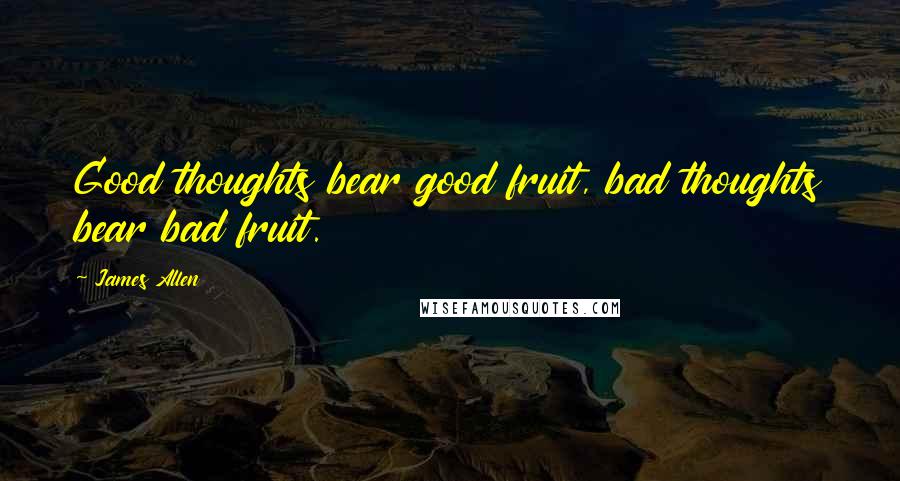 James Allen Quotes: Good thoughts bear good fruit, bad thoughts bear bad fruit.