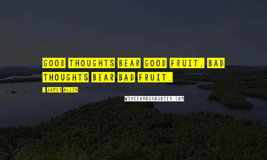 James Allen Quotes: Good thoughts bear good fruit, bad thoughts bear bad fruit.