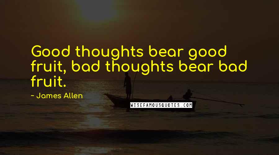 James Allen Quotes: Good thoughts bear good fruit, bad thoughts bear bad fruit.