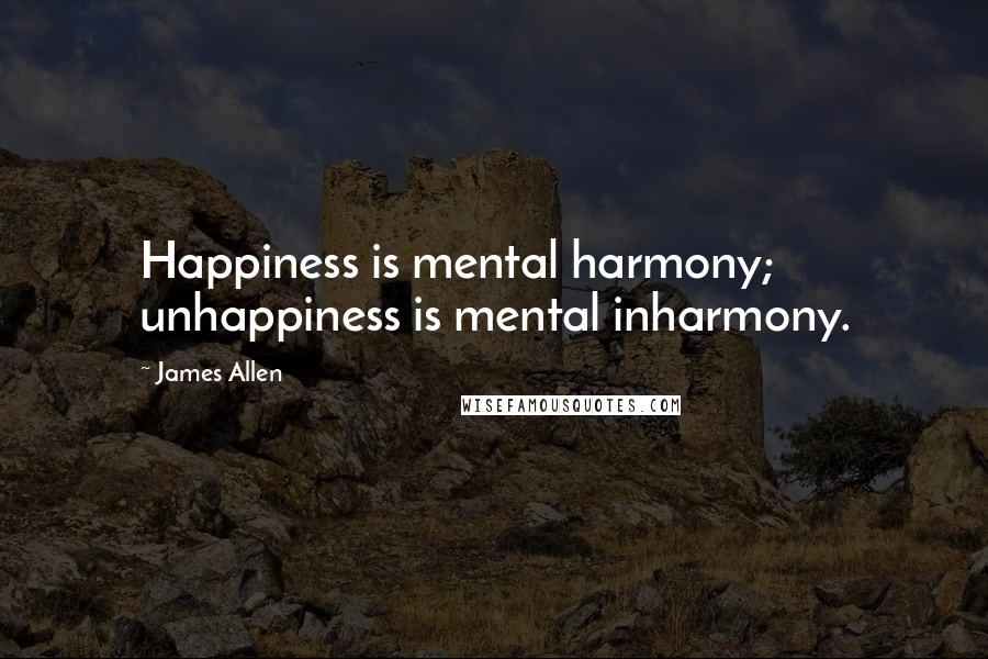 James Allen Quotes: Happiness is mental harmony; unhappiness is mental inharmony.