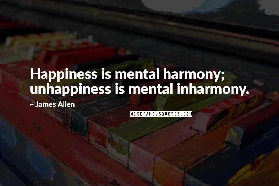 James Allen Quotes: Happiness is mental harmony; unhappiness is mental inharmony.