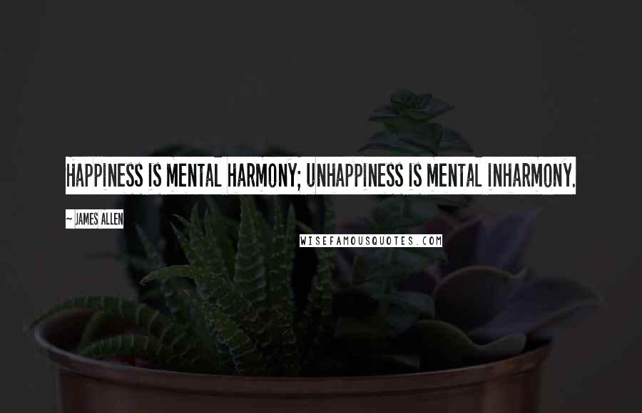 James Allen Quotes: Happiness is mental harmony; unhappiness is mental inharmony.