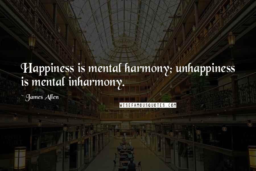 James Allen Quotes: Happiness is mental harmony; unhappiness is mental inharmony.