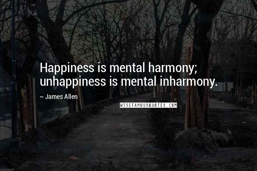 James Allen Quotes: Happiness is mental harmony; unhappiness is mental inharmony.