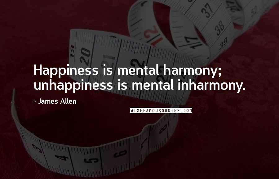 James Allen Quotes: Happiness is mental harmony; unhappiness is mental inharmony.