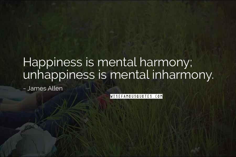 James Allen Quotes: Happiness is mental harmony; unhappiness is mental inharmony.