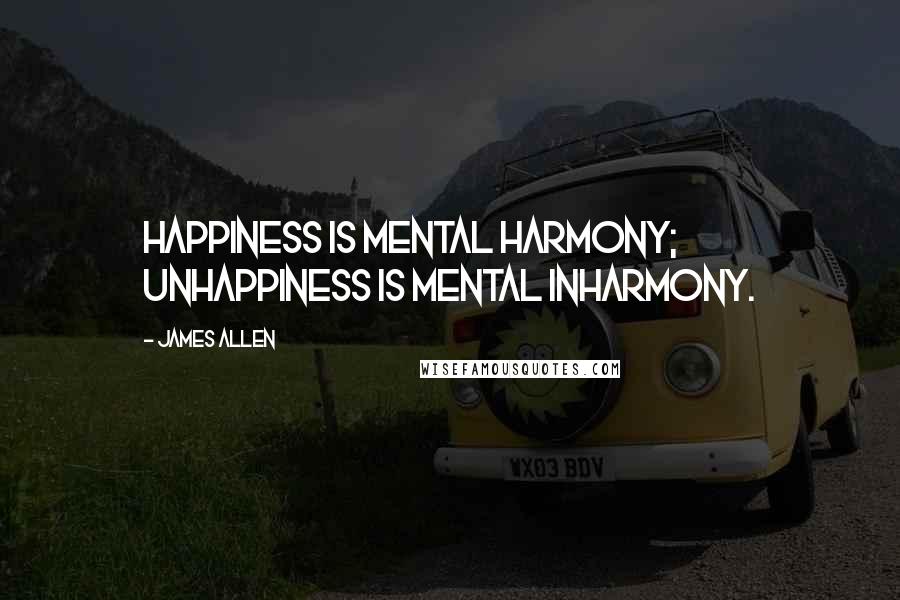 James Allen Quotes: Happiness is mental harmony; unhappiness is mental inharmony.