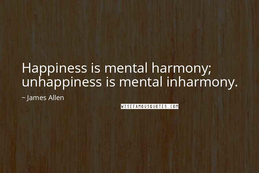 James Allen Quotes: Happiness is mental harmony; unhappiness is mental inharmony.