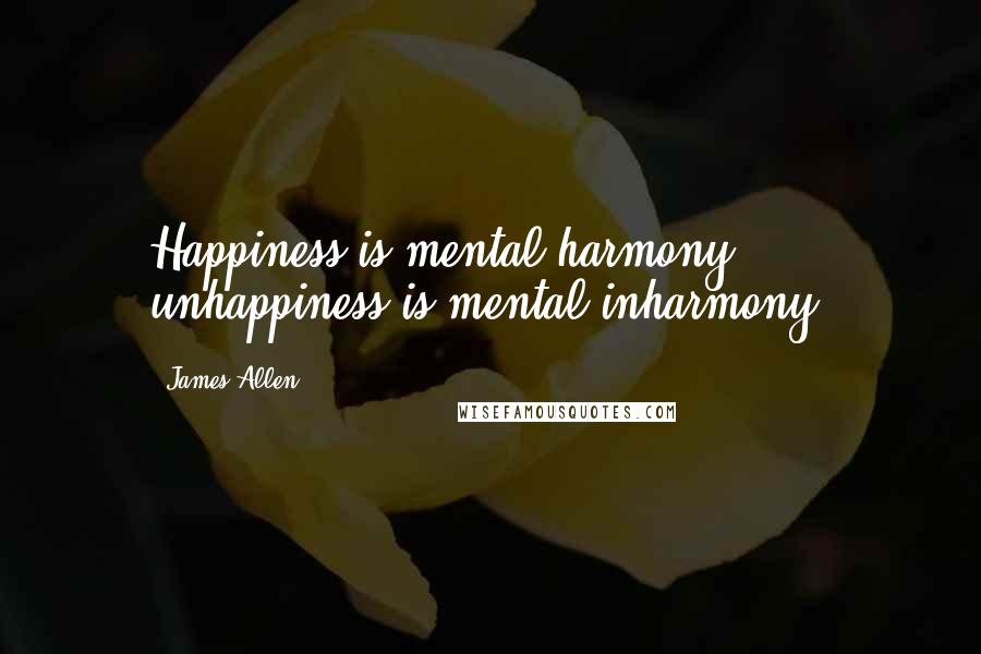 James Allen Quotes: Happiness is mental harmony; unhappiness is mental inharmony.