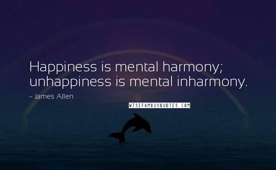 James Allen Quotes: Happiness is mental harmony; unhappiness is mental inharmony.