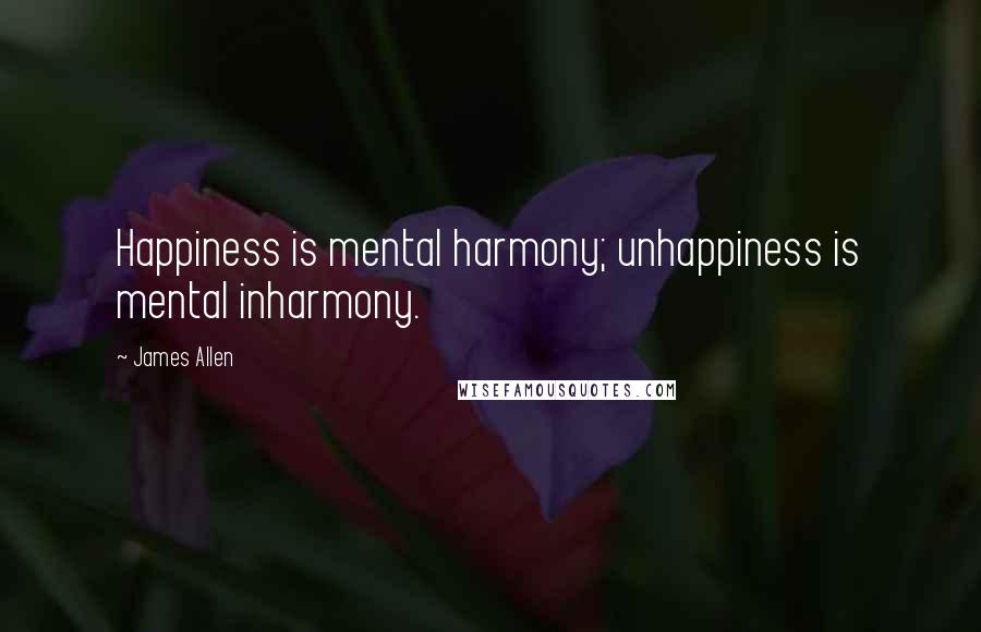 James Allen Quotes: Happiness is mental harmony; unhappiness is mental inharmony.