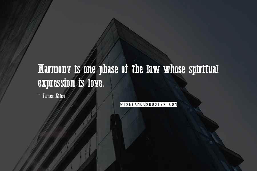 James Allen Quotes: Harmony is one phase of the law whose spiritual expression is love.